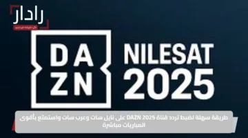 طريقة سهلة لضبط تردد قناة DAZN 2025 على نايل سات وعرب سات واستمتع بأقوى المباريات مباشرة