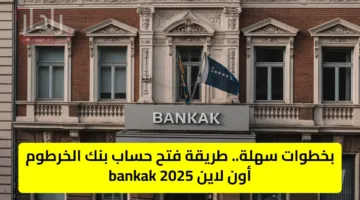 بخطوات سهلة.. طريقة فتح حساب بنك الخرطوم أون لاين bankak 2025