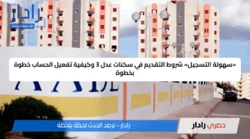 «سهولة التسجيل» شروط التقديم في سكنات عدل 3 وكيفية تفعيل الحساب خطوة بخطوة