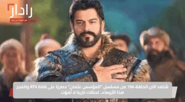 شاهد الآن الحلقة 194 من مسلسل “المؤسس عثمان” حصريًا على قناة ATV والفجر هذا الأربعاء.. لحظات نارية لا تُفوّت
