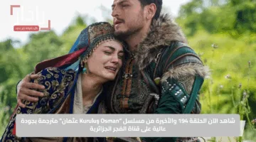 شاهد الآن الحلقة 194 والأخيرة من مسلسل “Kuruluş Osman عثمان” مترجمة بجودة عالية على قناة الفجر الجزائرية