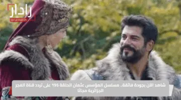 شاهد الآن بجودة فائقة.. مسلسل المؤسس عثمان الحلقة 195 على تردد قناة الفجر الجزائرية مجانًا