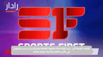 شاهد القمة الآن.. تردد قناة Sports First الناقلة لمباراة ريال مدريد والهلال في كأس العالم للأندية اليوم مباشر