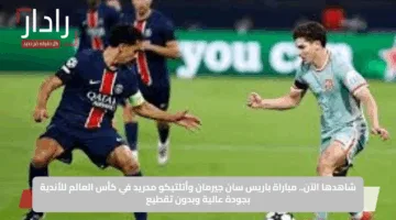 شاهدها الآن.. مباراة باريس سان جيرمان وأتلتيكو مدريد في كأس العالم للأندية بجودة عالية وبدون تقطيع