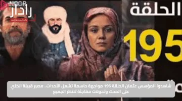 شاهدوا المؤسس عثمان الحلقة 195 مواجهة حاسمة تشعل الأحداث.. مصير قبيلة الكاي على المحك وتحولات مفاجئة تنتظر الجميع