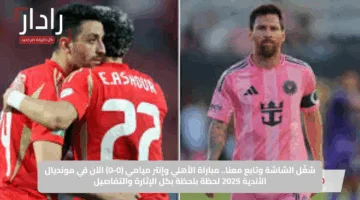 شغّل الشاشة وتابع معنا.. مباراة الأهلي وإنتر ميامي (0-0) الآن في مونديال الأندية 2025 لحظة بلحظة بكل الإثارة والتفاصيل