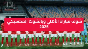 Al Ahly vs Pachuca القناة الناقلة لمباراة الأهلي وباتشوكا المكسيكي الودية قبل كأس العالم للأندية