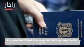 جوازك صار أسهل… سوريا تُطلق خدمة تسجيل جوازات السفر 2025 بنظام رقمي سريع وذكي