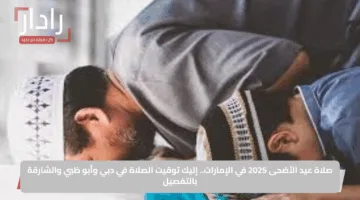 صلاة عيد الأضحى 2025 في الإمارات.. إليك توقيت الصلاة في دبي وأبو ظبي والشارقة بالتفصيل