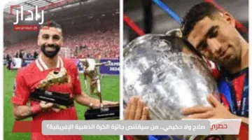 صلاح ولا حكيمي.. من سيقتنص جائزة الكرة الذهبية الإفريقية؟