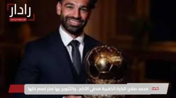 محمد صلاح: الكرة الذهبية هدفي الأكبر.. والتتويج بها فخر لمصر كلها