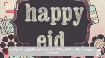 صور ورسائل تهنئة عيد الأضحى 2025: انفجار فرحة العيد وتبادل أرقى مشاعر الحب مع من تحب