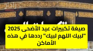 صيغة تكبيرات عيد الأضحى 2025 “لبيك اللهم لبيك” رددها في هذه الأماكن