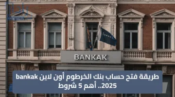 طريقة فتح حساب بنك الخرطوم أون لاين bankak 2025.. أهم 5 شروط