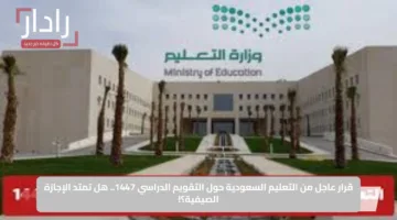 قرار عاجل من التعليم السعودية حول التقويم الدراسي 1447.. هل تمتد الإجازة الصيفية؟!