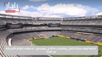 عاصفة توقف مباراة الأهلي وبالميراس فجأة في نيوجيرسي.. ما موقف اللوائح الأمريكية من القرار؟