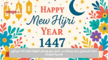 بداية عام هجري جديد برسالة حب.. أجمل صور ورسائل التهنئة لعام 1447 مع أروع الأدعية المباركة