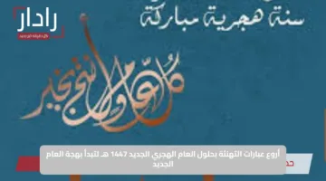 أروع عبارات التهنئة بحلول العام الهجري الجديد 1447 هـ لتبدأ بهجة العام الجديد