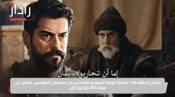 عثمان الحلقة 194 كاملة | نهاية الموسم السادس من مسلسل المؤسس عثمان على قناة ATV التركية الآن