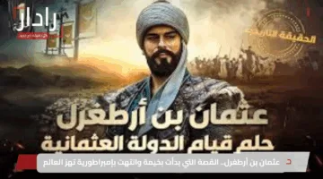 عثمان بن أرطغرل.. القصة التي بدأت بخيمة وانتهت بإمبراطورية تهز العالم