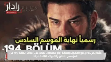 عثمان في صراع مع المغول وصفقة زواج مصيرية.. تعرف على أحداث الحلقة 194 من المؤسس عثمان والقنوات الناقلة مجاناً