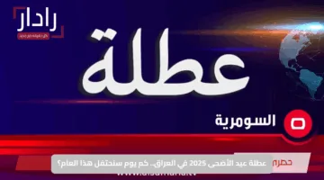 عطلة عيد الأضحى 2025 في العراق.. كم يوم سنحتفل هذا العام؟
