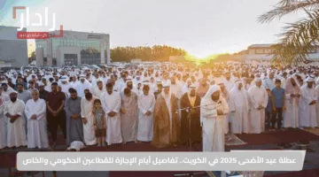 عطلة عيد الأضحى 2025 في الكويت.. تفاصيل أيام الإجازة للقطاعين الحكومي والخاص
