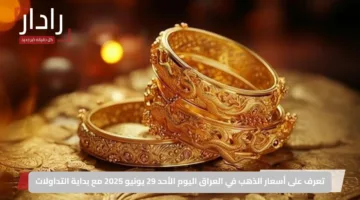 تعرف على أسعار الذهب في العراق اليوم الأحد 29 يونيو 2025 مع بداية التداولات