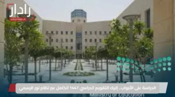 الدراسة على الأبواب.. إليك التقويم الدراسي 1447 الكامل عبر نظام نور الرسمي