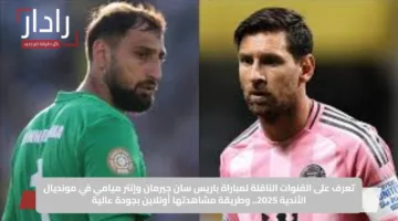 تعرف على القنوات الناقلة لمباراة باريس سان جيرمان وإنتر ميامي في مونديال الأندية 2025.. وطريقة مشاهدتها أونلاين بجودة عالية