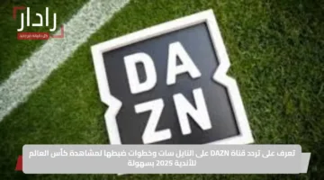 تعرف على تردد قناة DAZN على النايل سات وخطوات ضبطها لمشاهدة كأس العالم للأندية 2025 بسهولة
