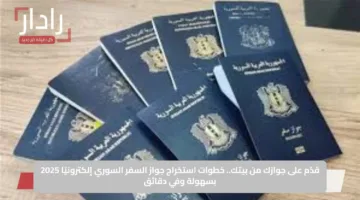 قدّم على جوازك من بيتك.. خطوات استخراج جواز السفر السوري إلكترونيًا 2025 بسهولة وفي دقائق