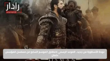عودة الأسطورة من جديد.. الموعد الرسمي لانطلاق الموسم السابع من مسلسل المؤسس عثمان