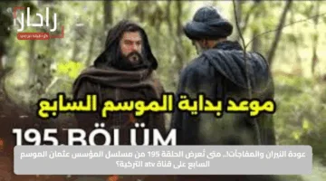 عودة النيران والمفاجآت!.. متى تُعرض الحلقة 195 من مسلسل المؤسس عثمان الموسم السابع على قناة atv التركية؟