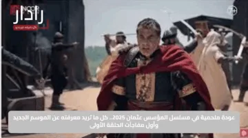 عودة ملحمية في مسلسل المؤسس عثمان 2025.. كل ما تريد معرفته عن الموسم الجديد وأول مفاجآت الحلقة الأولى