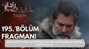 عودة نارية في الموسم السابع.. موعد عرض الحلقة 195 من مسلسل المؤسس عثمان على قناة atv التركية