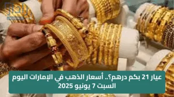 عيار 21 بكم درهم؟.. أسعار الذهب في الإمارات اليوم السبت 7 يونيو 2025