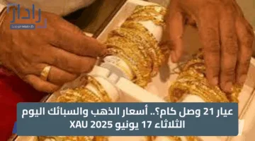 عيار 21 وصل كام؟.. أسعار الذهب والسبائك اليوم الثلاثاء 17 يونيو XAU 2025