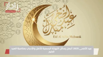 عيد الأضحى 2025: أجمل رسائل التهنئة الرسمية للأهل والأحباب بمناسبة العيد الكبير