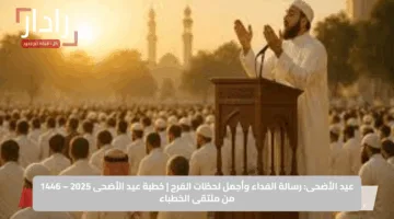 عيد الأضحى: رسالة الفداء وأجمل لحظات الفرح | خطبة عيد الأضحى 2025 – 1446 من ملتقى الخطباء
