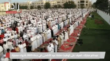 عيدكم مبارك.. تعرف على توقيت صلاة عيد الأضحى في جدة 2025 بأجواء مميزة