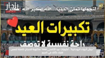 “عيش أجواء الروحانية”.. تكبيرات عيد الأضحى 1446 مكتوبة للحجاج كاملة تلمس قلبك كأنك في الحرم