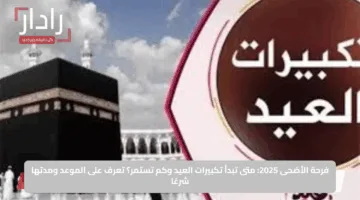 فرحة الأضحى 2025: متى تبدأ تكبيرات العيد وكم تستمر؟ تعرف على الموعد ومدتها شرعًا