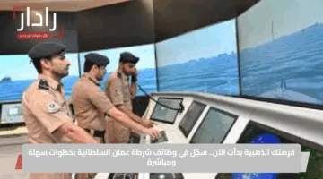 فرصتك الذهبية بدأت الآن.. سجّل في وظائف شرطة عمان السلطانية بخطوات سهلة ومباشرة