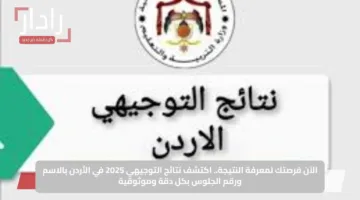 الآن فرصتك لمعرفة النتيجة.. اكتشف نتائج التوجيهي 2025 في الأردن بالاسم ورقم الجلوس بكل دقة وموثوقية