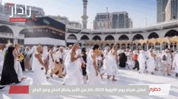 فضل صيام يوم التروية 2025: كنز من الأجر ينتظر الحاج وغير الحاج