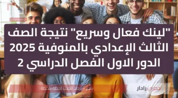 “لينك فعال وسريع” نتيجة الصف الثالث الإعدادي بالمنوفية 2025 الدور الاول الفصل الدراسي 2