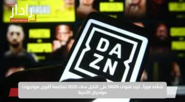 شغّله فوراً.. تردد قنوات DAZN على النايل سات 2025 لمتابعة أقوى مواجهات مونديال الأندية