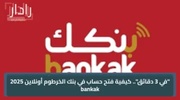 “في 3 دقائق”.. طريقة فتح حساب بنك الخرطوم أونلاين 2025 bankak