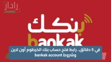 في 5 دقائق.. رابط فتح حساب بنك الخرطوم أون لاين وشروط bankak account
